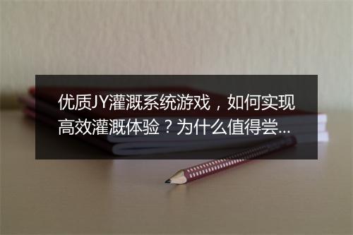 优质JY灌溉系统游戏,如何实现高效灌溉体验?为什么值得尝试?