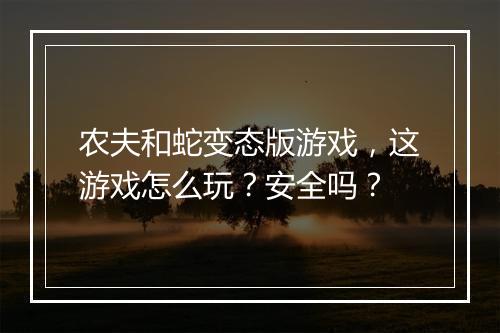 农夫和蛇变态版游戏，这游戏怎么玩？安全吗？