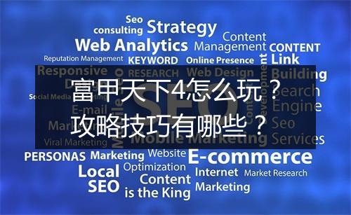 富甲天下4怎么玩？攻略技巧有哪些？