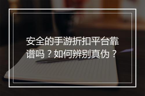 安全的手游折扣平台靠谱吗？如何辨别真伪？