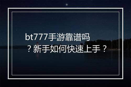 bt777手游靠谱吗？新手如何快速上手？