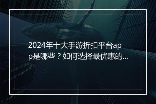 2024年十大手游折扣平台app是哪些？如何选择最优惠的？