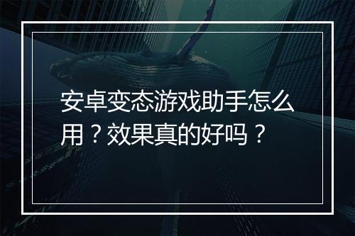 安卓变态游戏助手怎么用？效果真的好吗？