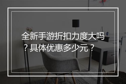 全新手游折扣力度大吗?具体优惠多少元?