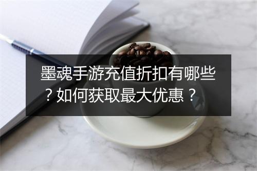 墨魂手游充值折扣有哪些？如何获取最大优惠？