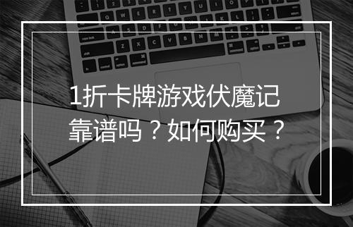 1折卡牌游戏伏魔记靠谱吗?如何购买?