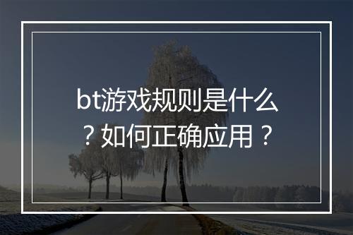 bt游戏规则是什么？如何正确应用？