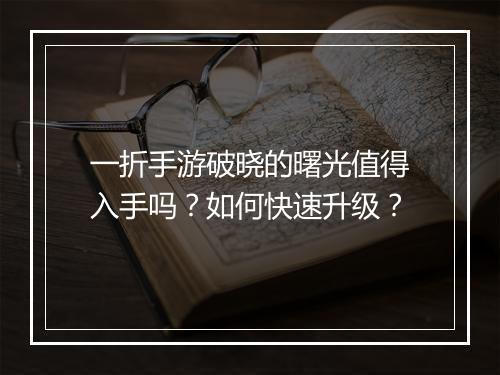 一折手游破晓的曙光值得入手吗?如何快速升级?