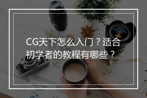 CG天下怎么入门?适合初学者的教程有哪些?