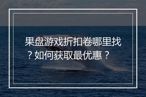 果盘游戏折扣卷哪里找？如何获取最优惠？