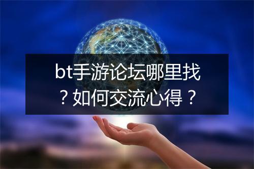 bt手游论坛哪里找？如何交流心得？