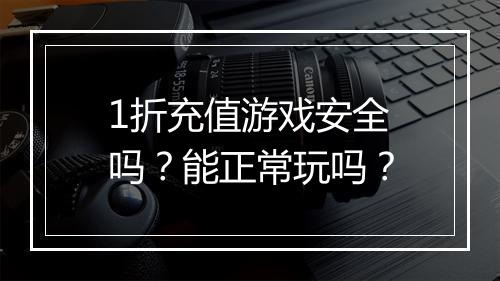1折充值游戏安全吗?能正常玩吗?