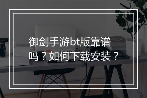 御剑手游bt版靠谱吗?如何下载安装?