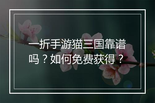 一折手游猫三国靠谱吗？如何免费获得？