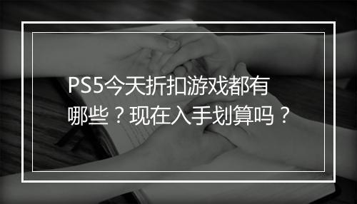 PS5今天折扣游戏都有哪些?现在入手划算吗?