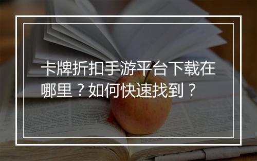 卡牌折扣手游平台下载在哪里?如何快速找到?