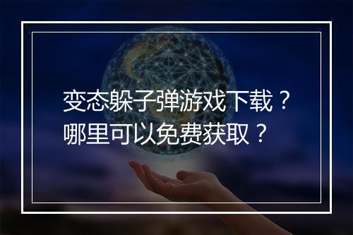 变态躲子弹游戏下载?哪里可以免费获取?