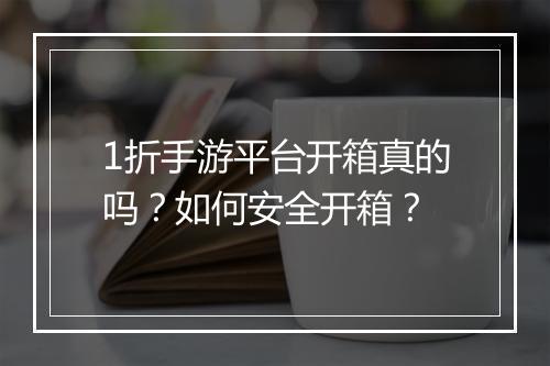 1折手游平台开箱真的吗？如何安全开箱？