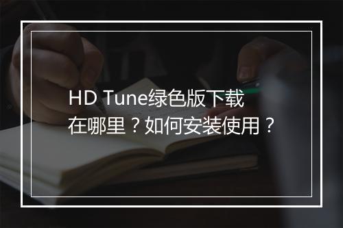 HD Tune绿色版下载在哪里？如何安装使用？