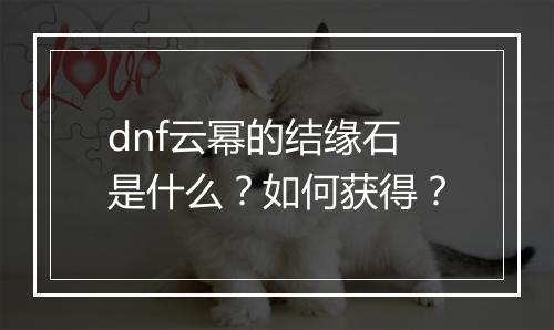 dnf云幂的结缘石是什么?如何获得?