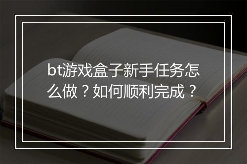 bt游戏盒子新手任务怎么做？如何顺利完成？
