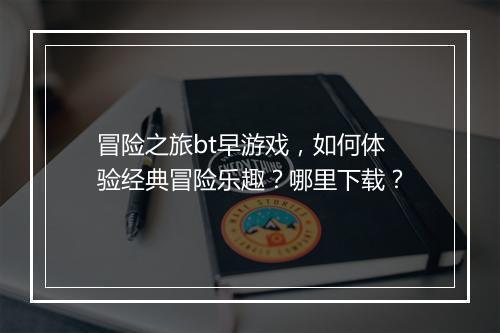 冒险之旅bt早游戏,如何体验经典冒险乐趣?哪里下载?