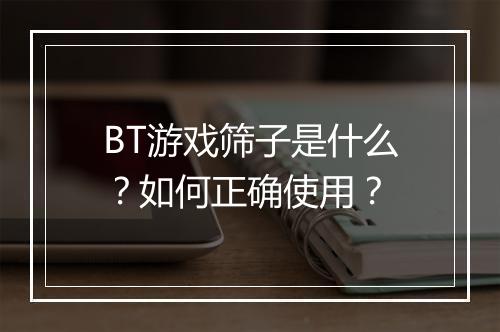 BT游戏筛子是什么？如何正确使用？