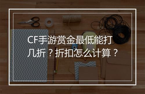 CF手游赏金最低能打几折？折扣怎么计算？