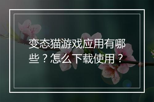变态猫游戏应用有哪些？怎么下载使用？