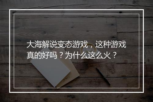 大海解说变态游戏，这种游戏真的好吗？为什么这么火？