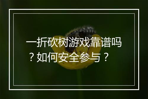 一折砍树游戏靠谱吗？如何安全参与？