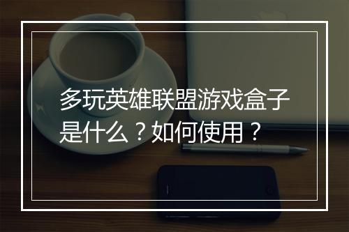 多玩英雄联盟游戏盒子是什么？如何使用？