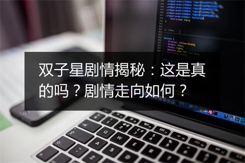 双子星剧情揭秘:这是真的吗?剧情走向如何?
