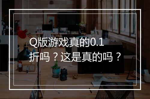 Q版游戏真的0.1折吗？这是真的吗？