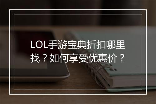 LOL手游宝典折扣哪里找?如何享受优惠价?