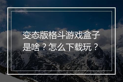 变态版格斗游戏盒子是啥?怎么下载玩?