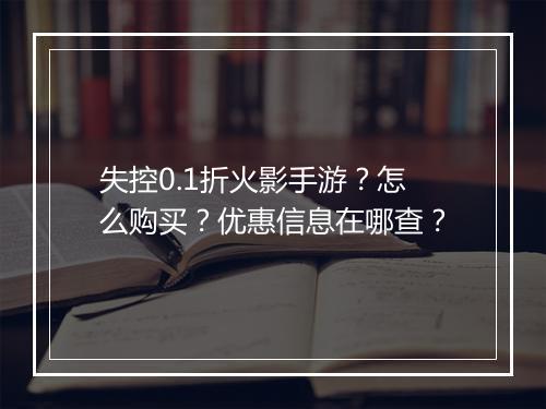 失控0.1折火影手游？怎么购买？优惠信息在哪查？