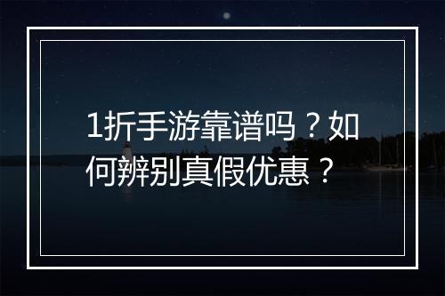 1折手游靠谱吗？如何辨别真假优惠？