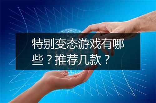 特别变态游戏有哪些?推荐几款?