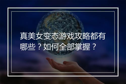 真美女变态游戏攻略都有哪些?如何全部掌握?