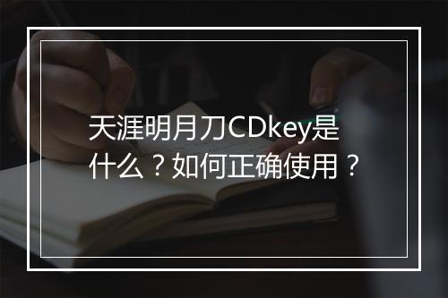 天涯明月刀CDkey是什么?如何正确使用?