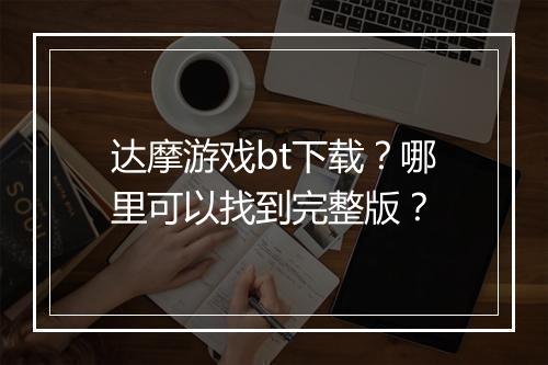 达摩游戏bt下载?哪里可以找到完整版?