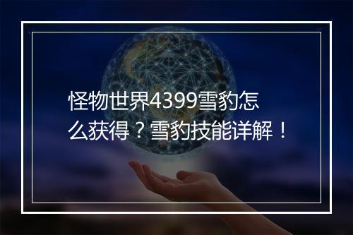 怪物世界4399雪豹怎么获得?雪豹技能详解!