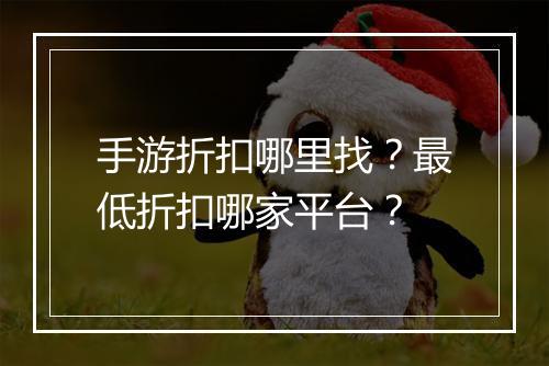 手游折扣哪里找?最低折扣哪家平台?