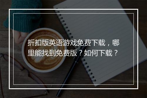 折扣版英语游戏免费下载,哪里能找到免费版?如何下载?