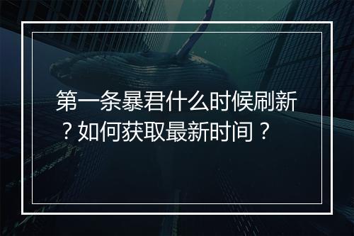 第一条暴君什么时候刷新？如何获取最新时间？