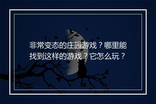 非常变态的庄园游戏?哪里能找到这样的游戏?它怎么玩?
