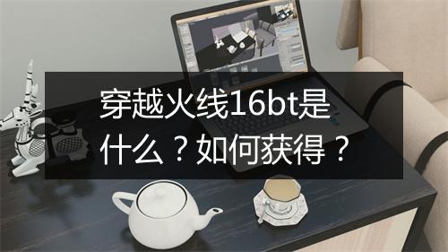 穿越火线16bt是什么?如何获得?