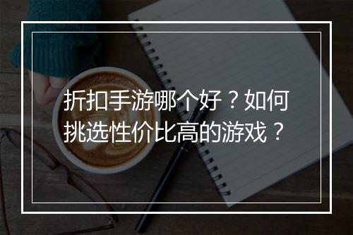 折扣手游哪个好?如何挑选性价比高的游戏?
