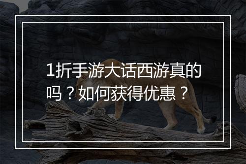 1折手游大话西游真的吗?如何获得优惠?